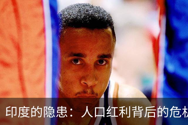 印度的隐患：人口红利背后的危机与复杂局势