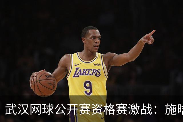 武汉网球公开赛资格赛激战：施晗逆转晋级，卡萨金娜强势反击