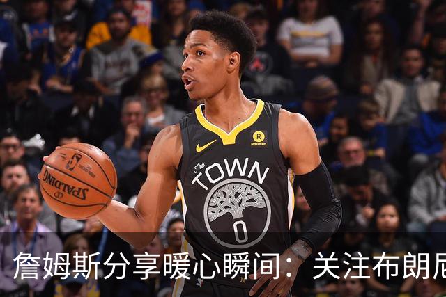 詹姆斯分享暖心瞬间：关注布朗尼的高尔夫表现